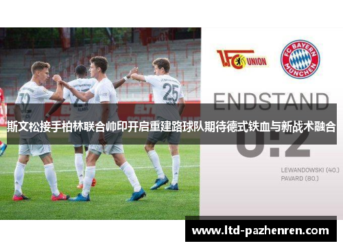 斯文松接手柏林联合帅印开启重建路球队期待德式铁血与新战术融合