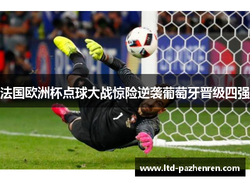 法国欧洲杯点球大战惊险逆袭葡萄牙晋级四强