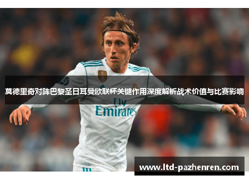 莫德里奇对阵巴黎圣日耳曼欧联杯关键作用深度解析战术价值与比赛影响 莫德里奇对阵巴黎圣日耳曼欧联杯关键作用深度解析战术价值与比赛影响