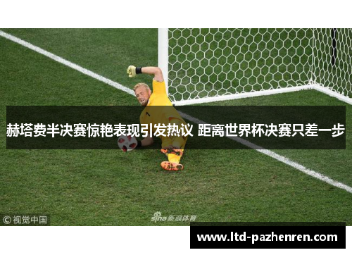 赫塔费半决赛惊艳表现引发热议 距离世界杯决赛只差一步