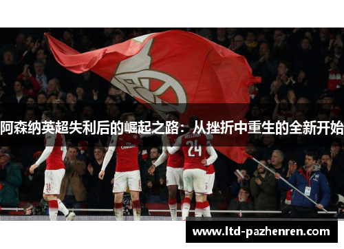 阿森纳英超失利后的崛起之路：从挫折中重生的全新开始