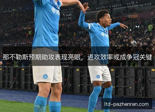 那不勒斯预期助攻表现亮眼,进攻效率或成争冠关键 那不勒斯预期助攻表现亮眼,进攻效率或成争冠关键