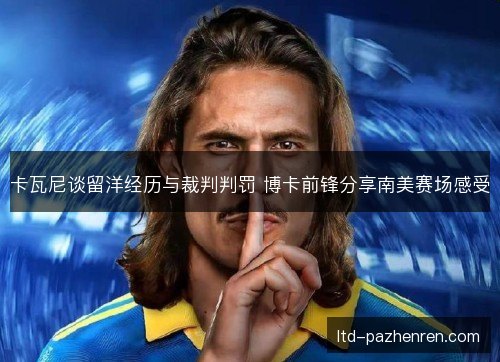卡瓦尼谈留洋经历与裁判判罚 博卡前锋分享南美赛场感受