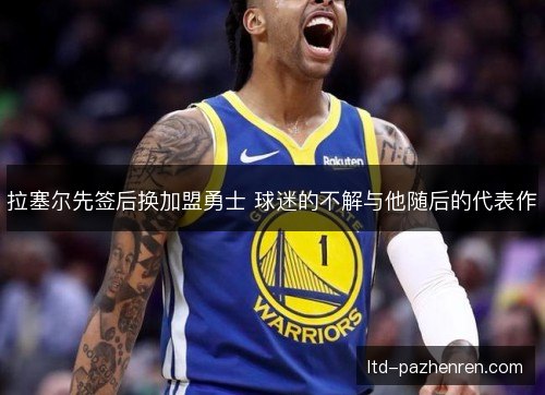 拉塞尔先签后换加盟勇士 球迷的不解与他随后的代表作 拉塞尔先签后换加盟勇士 球迷的不解与他随后的代表作